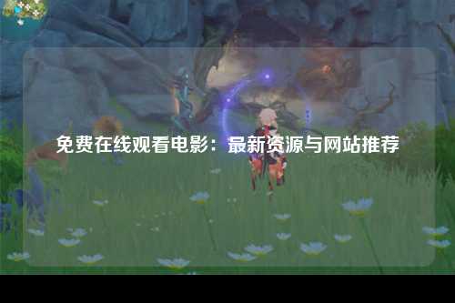 免费在线观看电影：最新资源与网站推荐