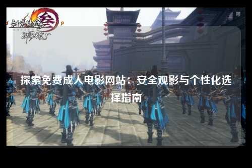 探索免费成人电影网站：安全观影与个性化选择指南