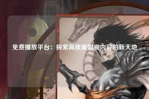 免费播放平台：探索高质量影视内容的新天地