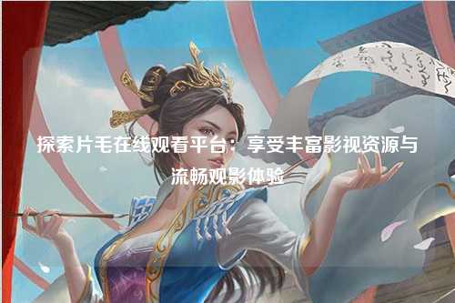 探索片毛在线观看平台：享受丰富影视资源与流畅观影体验