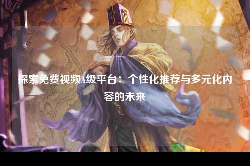 探索免费视频A级平台：个性化推荐与多元化内容的未来