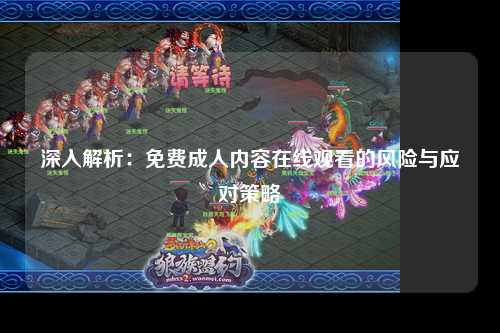 深入解析：免费成人内容在线观看的风险与应对策略