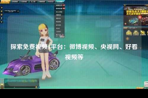 探索免费视频A平台：微博视频、央视网、好看视频等