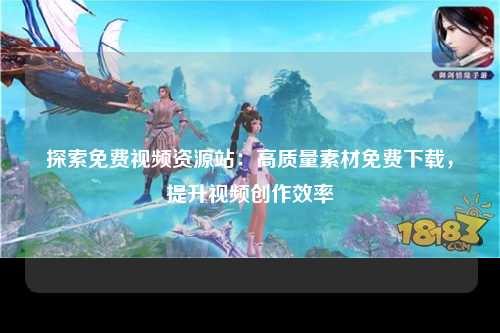 探索免费视频资源站：高质量素材免费下载，提升视频创作效率