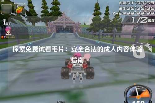 探索免费试看毛片：安全合法的成人内容体验指南