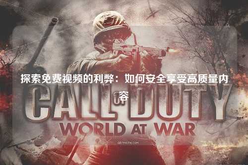 探索免费视频的利弊：如何安全享受高质量内容