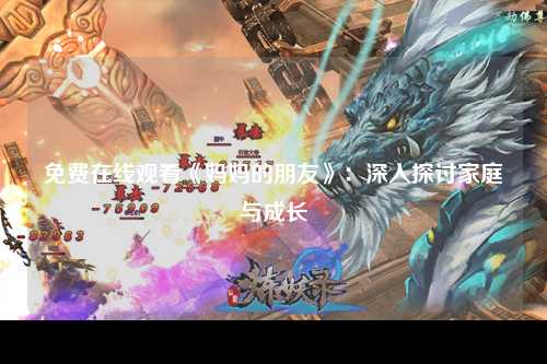 免费在线观看《妈妈的朋友》：深入探讨家庭与成长