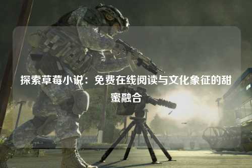探索草莓小说：免费在线阅读与文化象征的甜蜜融合