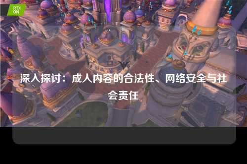 深入探讨：成人内容的合法性、网络安全与社会责任
