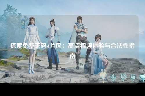 探索免费无码A片区：高清视频体验与合法性指南