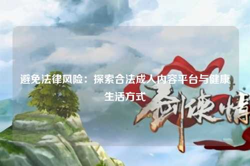 避免法律风险：探索合法成人内容平台与健康生活方式