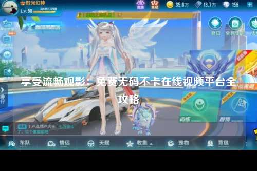 享受流畅观影：免费无码不卡在线视频平台全攻略