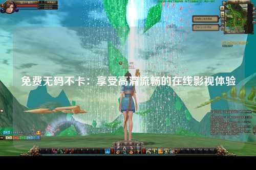 免费无码不卡：享受高清流畅的在线影视体验