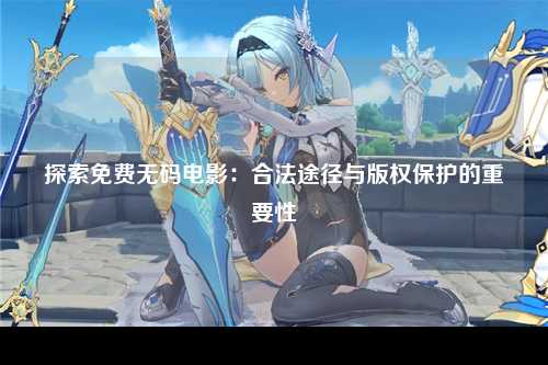 探索免费无码电影：合法途径与版权保护的重要性