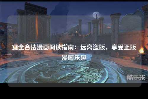 安全合法漫画阅读指南：远离盗版，享受正版漫画乐趣