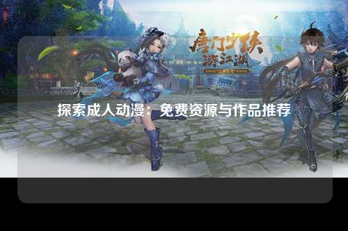 探索成人动漫：免费资源与作品推荐