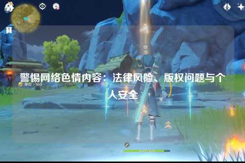 警惕网络色情内容：法律风险、版权问题与个人安全