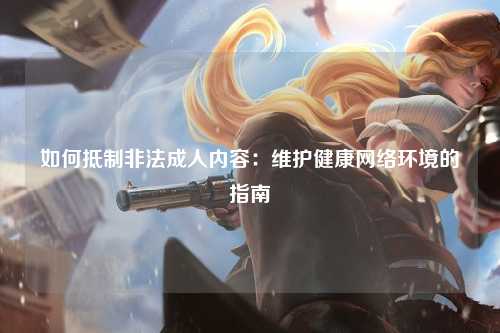 如何抵制非法成人内容：维护健康网络环境的指南