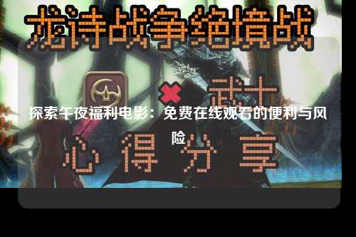 探索午夜福利电影：免费在线观看的便利与风险