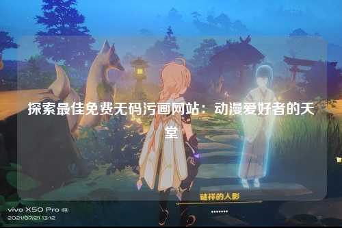 探索最佳免费无码污画网站：动漫爱好者的天堂