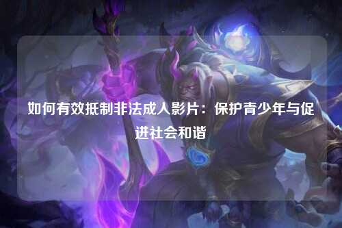 如何有效抵制非法成人影片：保护青少年与促进社会和谐