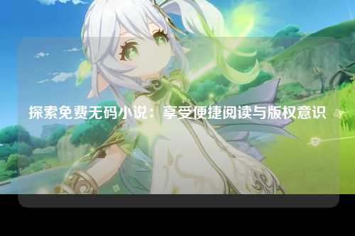 探索免费无码小说：享受便捷阅读与版权意识