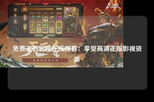 免费无码影视在线观看：享受高清正版影视资源