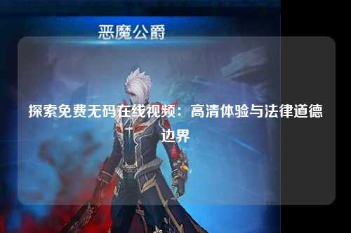 探索免费无码在线视频：高清体验与法律道德边界