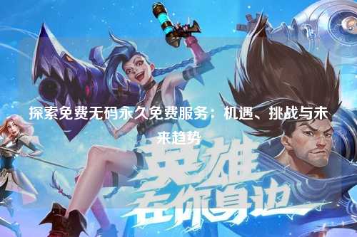 探索免费无码永久免费服务：机遇、挑战与未来趋势