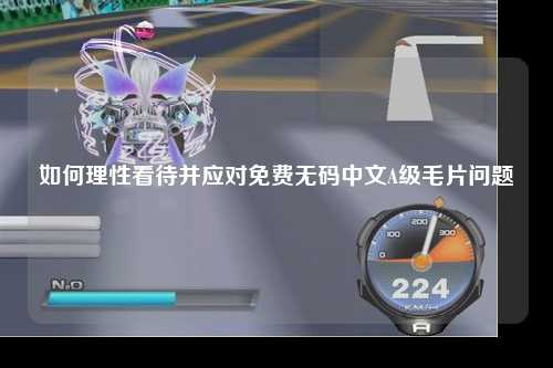 如何理性看待并应对免费无码中文A级毛片问题