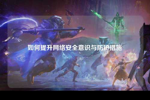 如何提升网络安全意识与防护措施