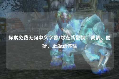 探索免费无码中文字幕A级在线影视：高清、便捷、正版新体验