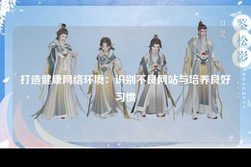 打造健康网络环境：识别不良网站与培养良好习惯