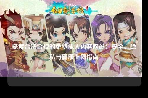 探索合法合规的免费成人内容网站：安全、隐私与健康上网指南