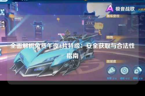 全面解析免费午夜A片特级：安全获取与合法性指南