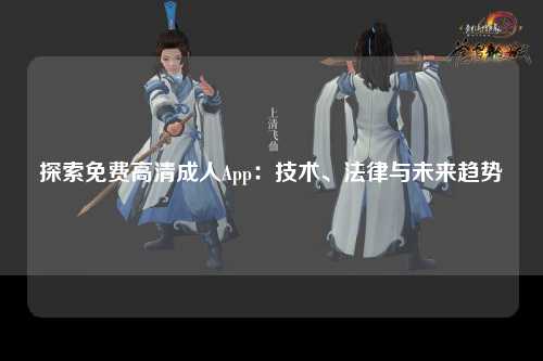 探索免费高清成人App：技术、法律与未来趋势