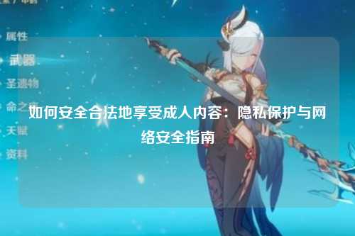 如何安全合法地享受成人内容：隐私保护与网络安全指南