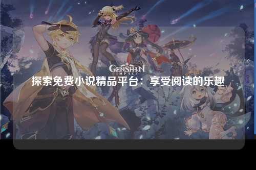 探索免费小说精品平台：享受阅读的乐趣