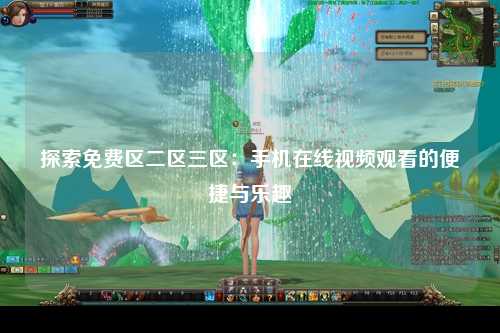 探索免费区二区三区：手机在线视频观看的便捷与乐趣