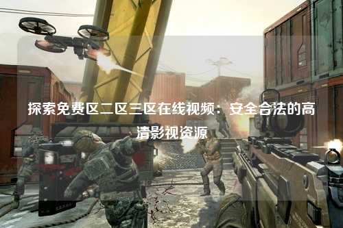 探索免费区二区三区在线视频：安全合法的高清影视资源