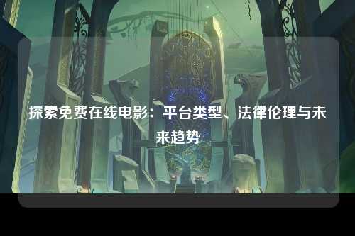 探索免费在线电影：平台类型、法律伦理与未来趋势
