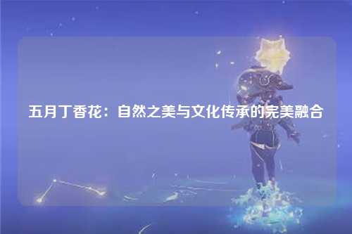 五月丁香花：自然之美与文化传承的完美融合
