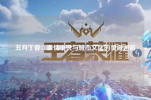 五月丁香：激情小说与城市文化的美丽邂逅