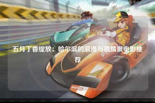 五月丁香绽放：哈尔滨的浪漫与激情狠电影推荐