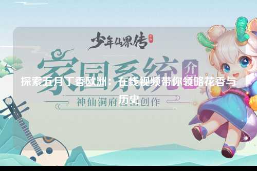探索五月丁香欧洲：在线视频带你领略花香与历史