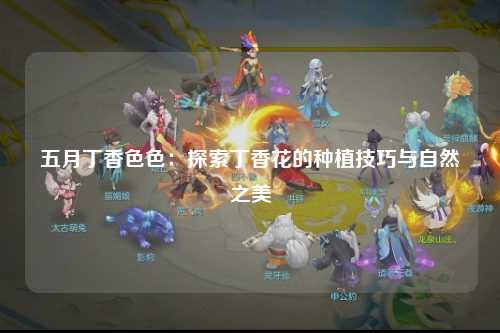 五月丁香色色：探索丁香花的种植技巧与自然之美