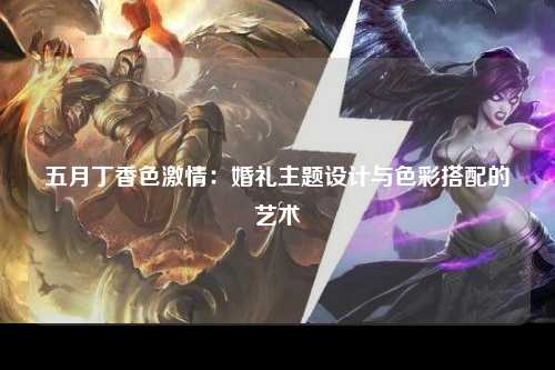 五月丁香色激情：婚礼主题设计与色彩搭配的艺术