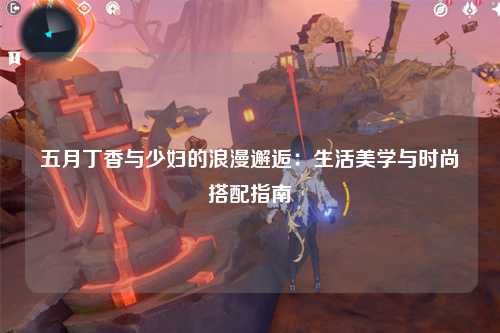 五月丁香与少妇的浪漫邂逅：生活美学与时尚搭配指南
