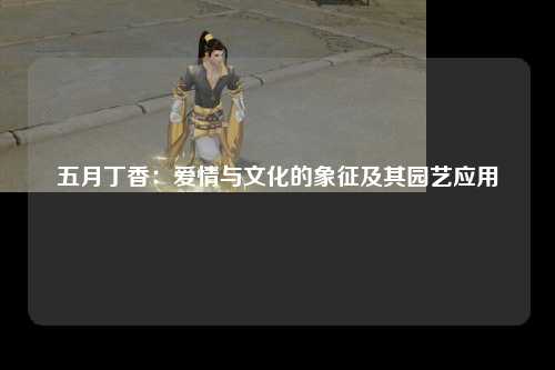 五月丁香：爱情与文化的象征及其园艺应用