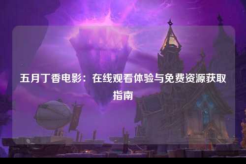 五月丁香电影：在线观看体验与免费资源获取指南